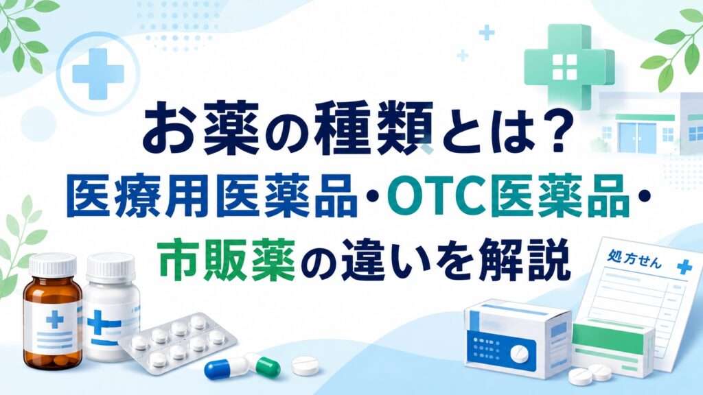 お薬の種類とは？医療用医薬品・OTC医薬品・市販薬の違いを解説