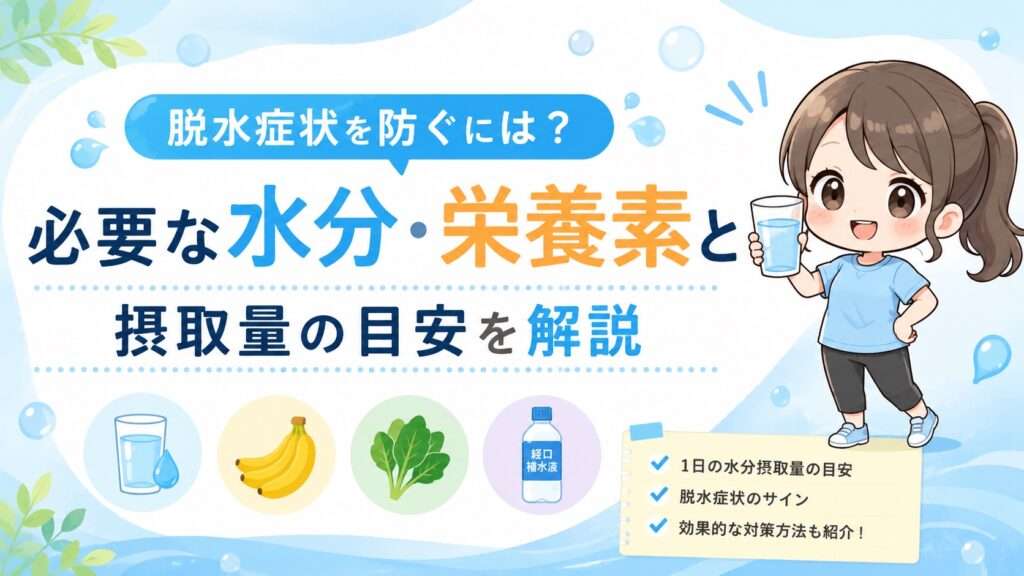 脱水症状を防ぐには?必要な水分・栄養素と摂取量の目安を解説